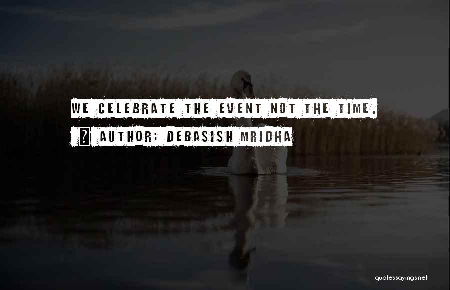 Debasish Mridha Quotes: We Celebrate The Event Not The Time.