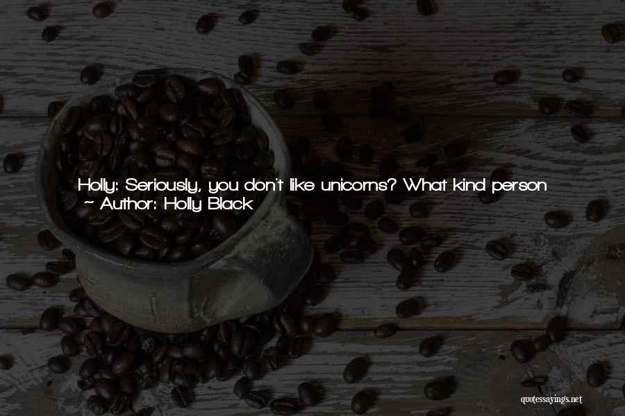 Holly Black Quotes: Holly: Seriously, You Don't Like Unicorns? What Kind Person Doesn't Like Unicorns?justine: What Kind Of A Person Doesn't Like Zombies?