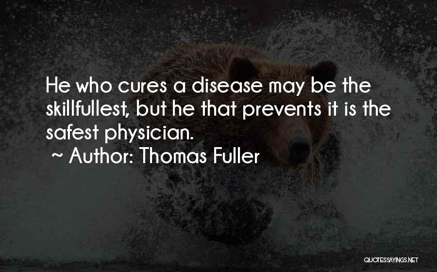 Thomas Fuller Quotes: He Who Cures A Disease May Be The Skillfullest, But He That Prevents It Is The Safest Physician.