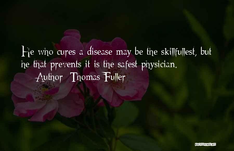 Thomas Fuller Quotes: He Who Cures A Disease May Be The Skillfullest, But He That Prevents It Is The Safest Physician.