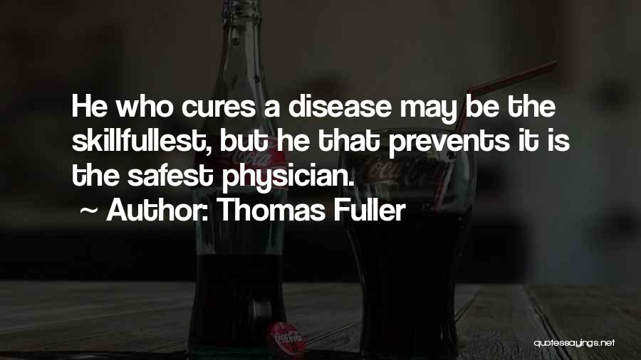 Thomas Fuller Quotes: He Who Cures A Disease May Be The Skillfullest, But He That Prevents It Is The Safest Physician.