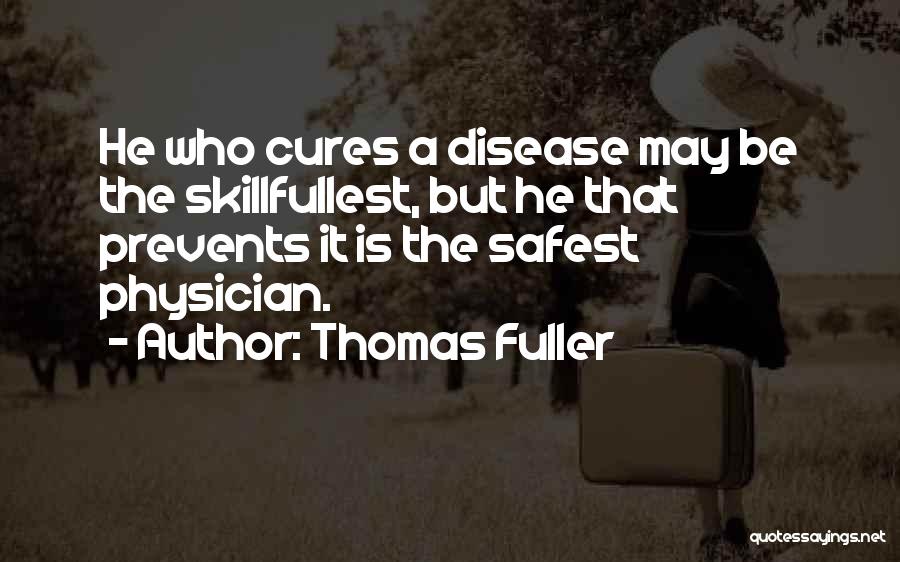 Thomas Fuller Quotes: He Who Cures A Disease May Be The Skillfullest, But He That Prevents It Is The Safest Physician.