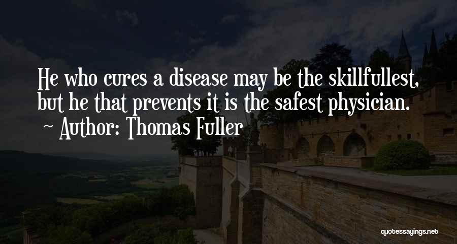 Thomas Fuller Quotes: He Who Cures A Disease May Be The Skillfullest, But He That Prevents It Is The Safest Physician.
