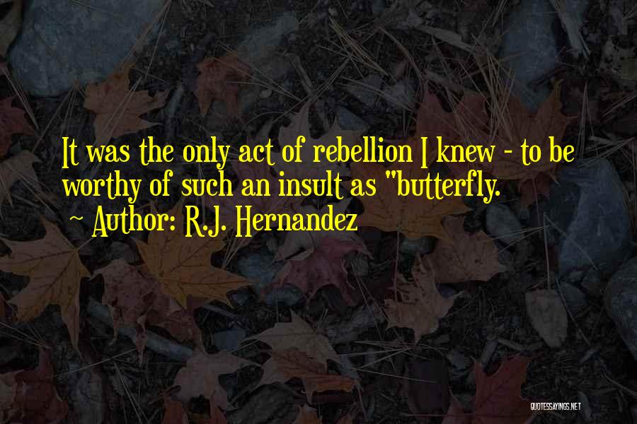 R.J. Hernandez Quotes: It Was The Only Act Of Rebellion I Knew - To Be Worthy Of Such An Insult As Butterfly.