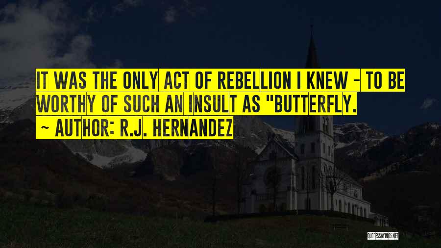 R.J. Hernandez Quotes: It Was The Only Act Of Rebellion I Knew - To Be Worthy Of Such An Insult As Butterfly.