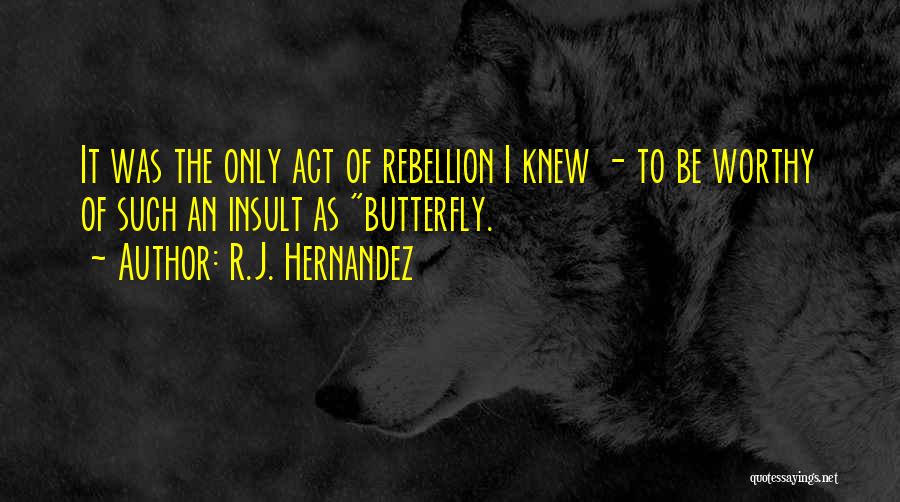 R.J. Hernandez Quotes: It Was The Only Act Of Rebellion I Knew - To Be Worthy Of Such An Insult As Butterfly.