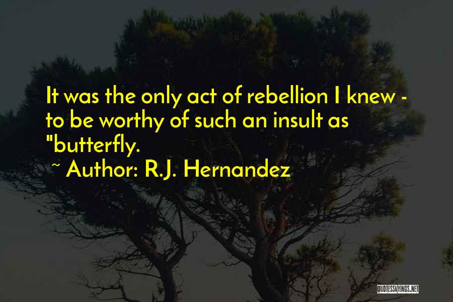 R.J. Hernandez Quotes: It Was The Only Act Of Rebellion I Knew - To Be Worthy Of Such An Insult As Butterfly.