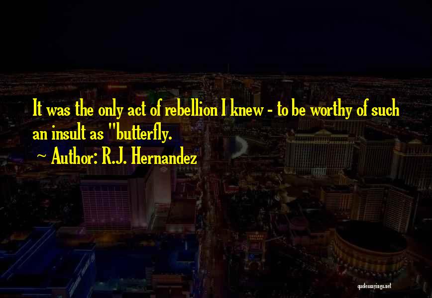 R.J. Hernandez Quotes: It Was The Only Act Of Rebellion I Knew - To Be Worthy Of Such An Insult As Butterfly.