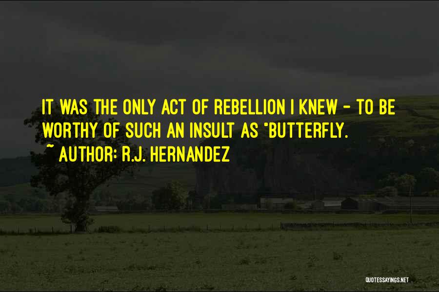 R.J. Hernandez Quotes: It Was The Only Act Of Rebellion I Knew - To Be Worthy Of Such An Insult As Butterfly.