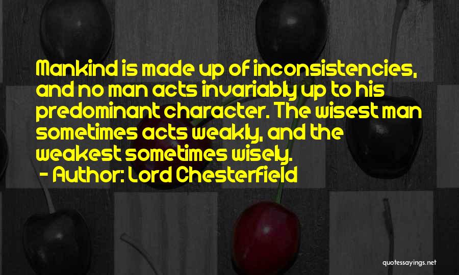Lord Chesterfield Quotes: Mankind Is Made Up Of Inconsistencies, And No Man Acts Invariably Up To His Predominant Character. The Wisest Man Sometimes
