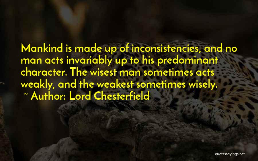 Lord Chesterfield Quotes: Mankind Is Made Up Of Inconsistencies, And No Man Acts Invariably Up To His Predominant Character. The Wisest Man Sometimes