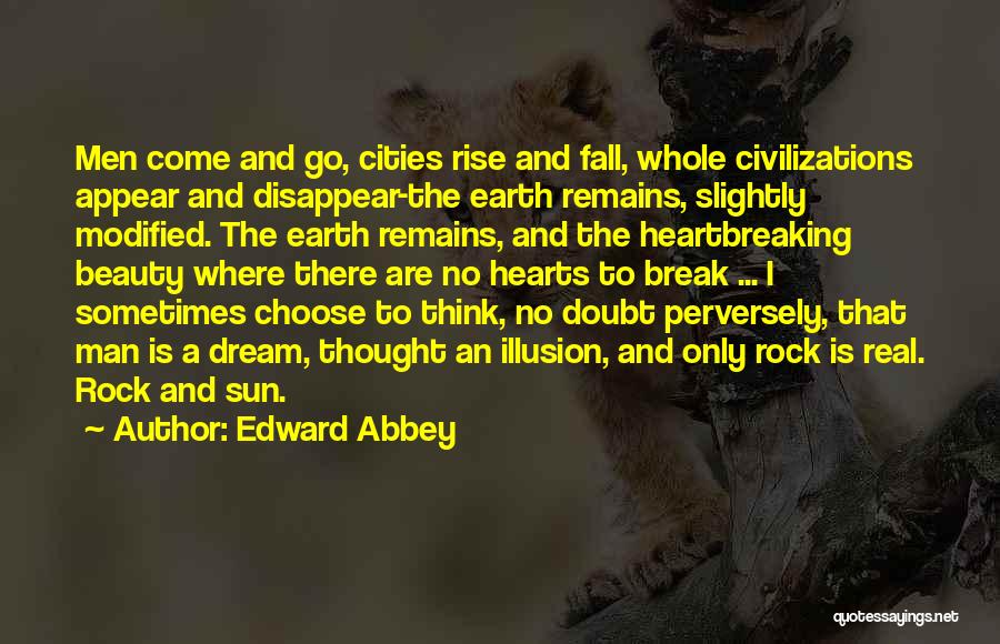Edward Abbey Quotes: Men Come And Go, Cities Rise And Fall, Whole Civilizations Appear And Disappear-the Earth Remains, Slightly Modified. The Earth Remains,