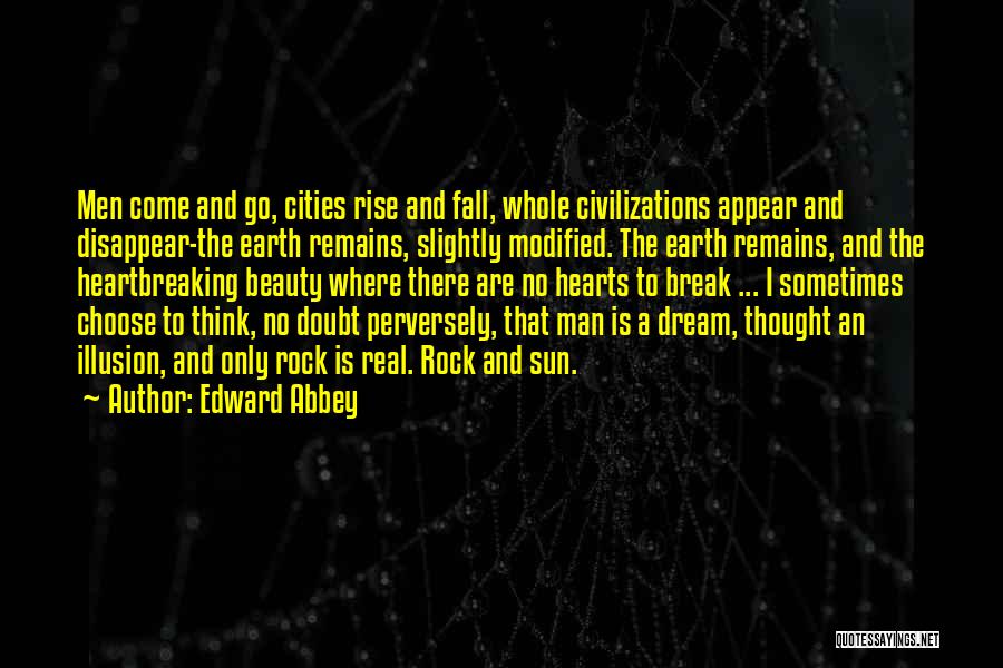 Edward Abbey Quotes: Men Come And Go, Cities Rise And Fall, Whole Civilizations Appear And Disappear-the Earth Remains, Slightly Modified. The Earth Remains,