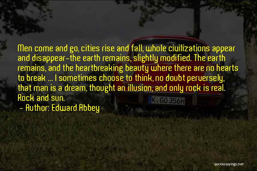 Edward Abbey Quotes: Men Come And Go, Cities Rise And Fall, Whole Civilizations Appear And Disappear-the Earth Remains, Slightly Modified. The Earth Remains,