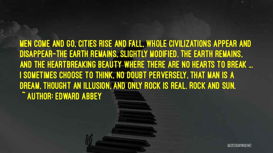 Edward Abbey Quotes: Men Come And Go, Cities Rise And Fall, Whole Civilizations Appear And Disappear-the Earth Remains, Slightly Modified. The Earth Remains,