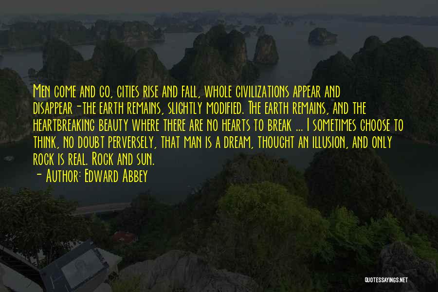 Edward Abbey Quotes: Men Come And Go, Cities Rise And Fall, Whole Civilizations Appear And Disappear-the Earth Remains, Slightly Modified. The Earth Remains,