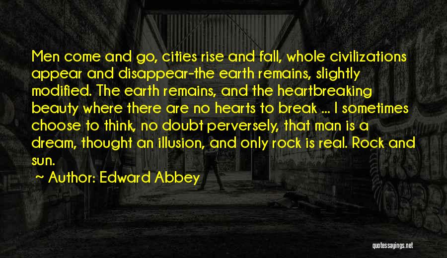 Edward Abbey Quotes: Men Come And Go, Cities Rise And Fall, Whole Civilizations Appear And Disappear-the Earth Remains, Slightly Modified. The Earth Remains,