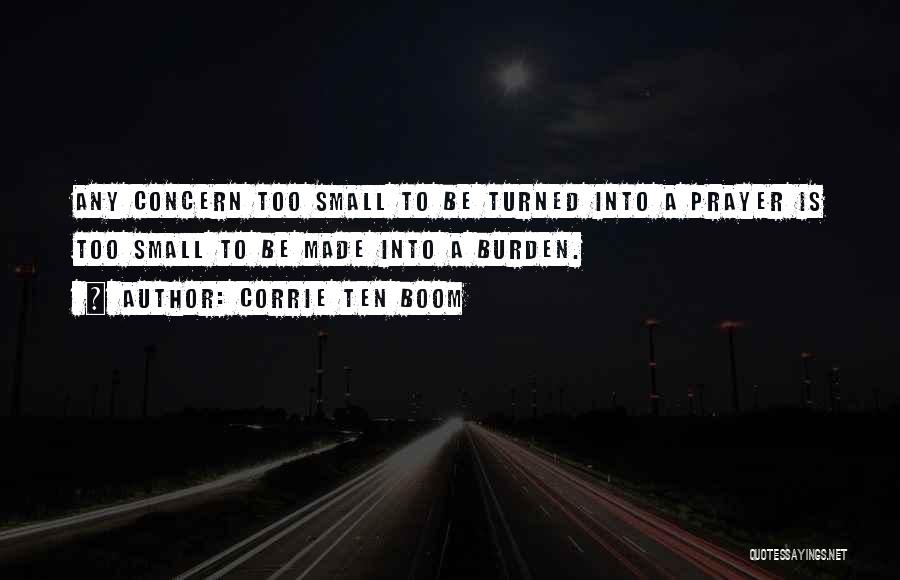 Corrie Ten Boom Quotes: Any Concern Too Small To Be Turned Into A Prayer Is Too Small To Be Made Into A Burden.