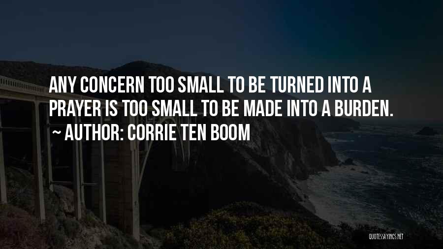 Corrie Ten Boom Quotes: Any Concern Too Small To Be Turned Into A Prayer Is Too Small To Be Made Into A Burden.