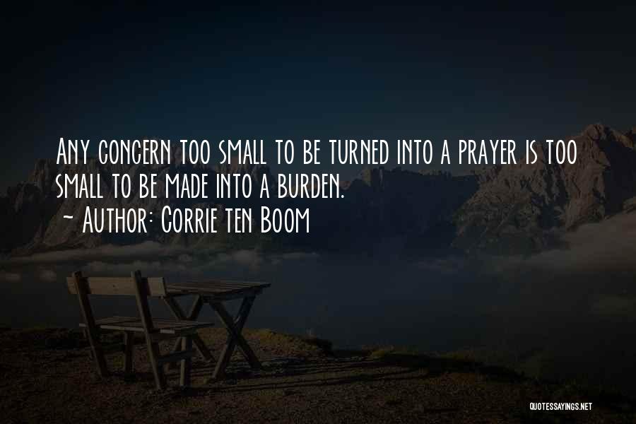 Corrie Ten Boom Quotes: Any Concern Too Small To Be Turned Into A Prayer Is Too Small To Be Made Into A Burden.