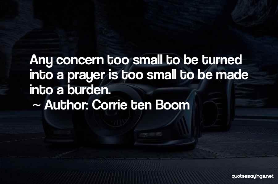 Corrie Ten Boom Quotes: Any Concern Too Small To Be Turned Into A Prayer Is Too Small To Be Made Into A Burden.