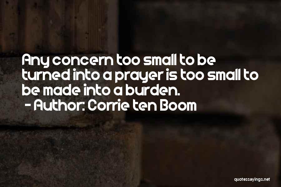 Corrie Ten Boom Quotes: Any Concern Too Small To Be Turned Into A Prayer Is Too Small To Be Made Into A Burden.