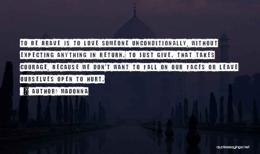 Madonna Quotes: To Be Brave Is To Love Someone Unconditionally, Without Expecting Anything In Return. To Just Give. That Takes Courage, Because