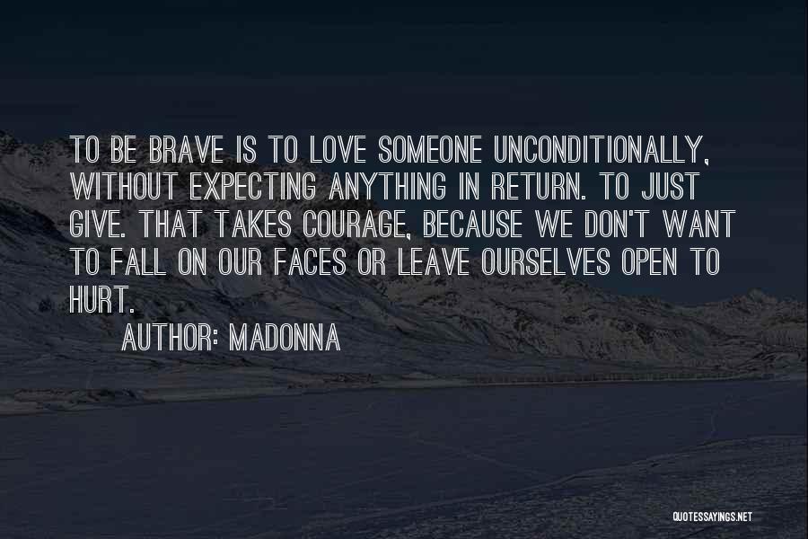 Madonna Quotes: To Be Brave Is To Love Someone Unconditionally, Without Expecting Anything In Return. To Just Give. That Takes Courage, Because