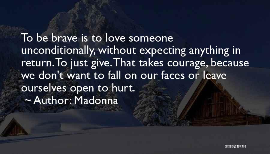 Madonna Quotes: To Be Brave Is To Love Someone Unconditionally, Without Expecting Anything In Return. To Just Give. That Takes Courage, Because