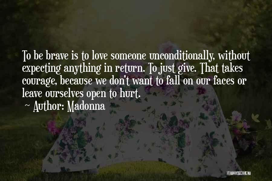 Madonna Quotes: To Be Brave Is To Love Someone Unconditionally, Without Expecting Anything In Return. To Just Give. That Takes Courage, Because