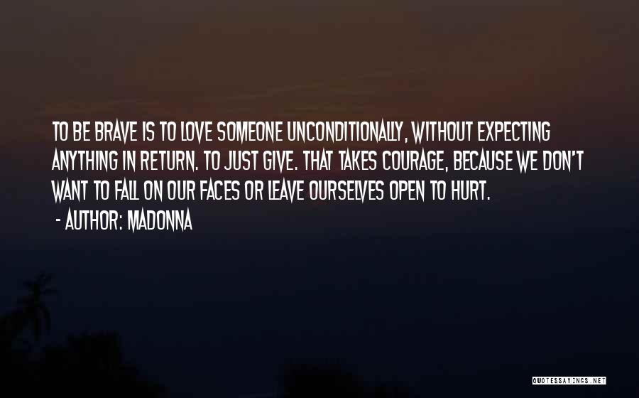 Madonna Quotes: To Be Brave Is To Love Someone Unconditionally, Without Expecting Anything In Return. To Just Give. That Takes Courage, Because