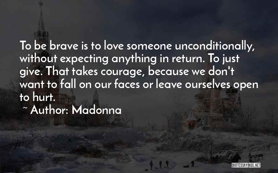 Madonna Quotes: To Be Brave Is To Love Someone Unconditionally, Without Expecting Anything In Return. To Just Give. That Takes Courage, Because