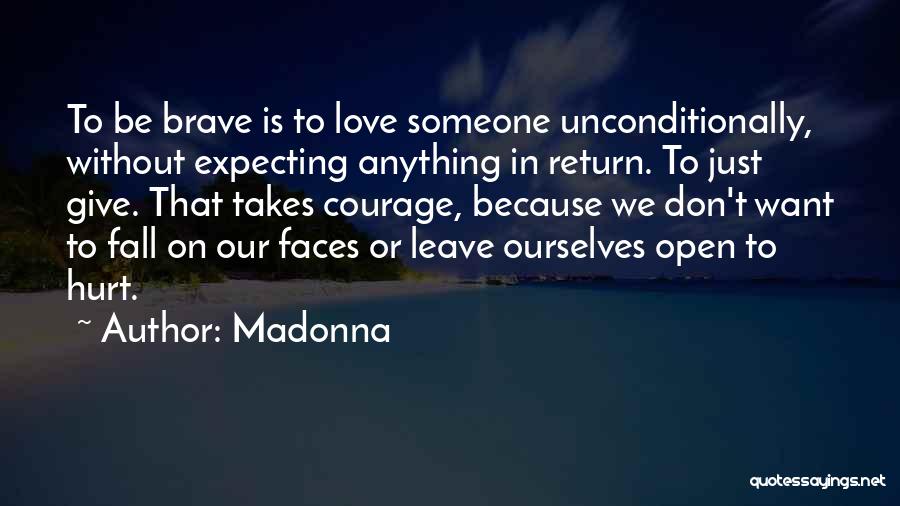 Madonna Quotes: To Be Brave Is To Love Someone Unconditionally, Without Expecting Anything In Return. To Just Give. That Takes Courage, Because