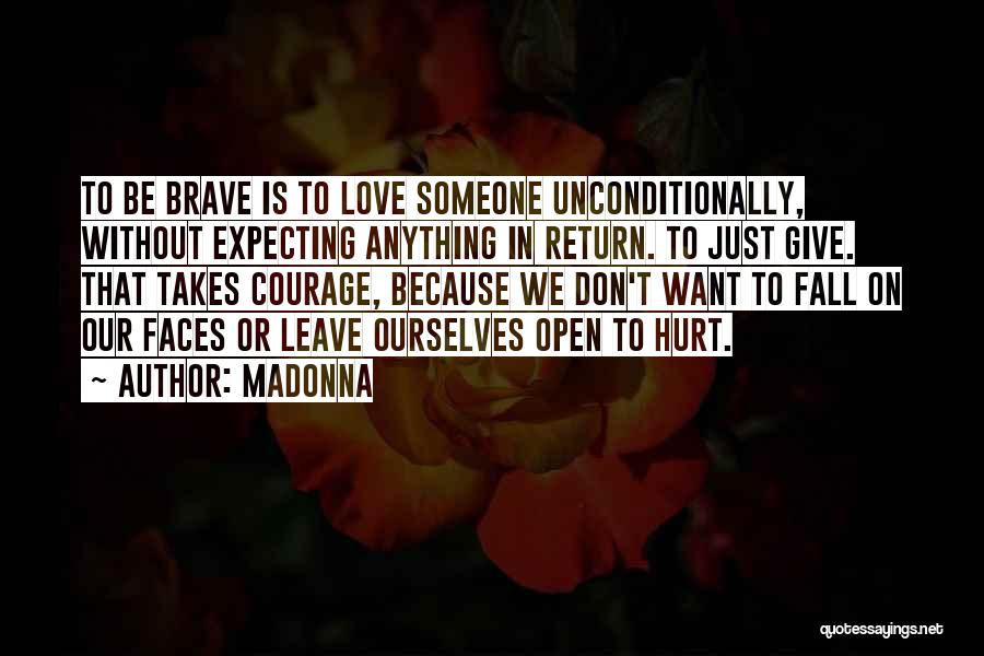 Madonna Quotes: To Be Brave Is To Love Someone Unconditionally, Without Expecting Anything In Return. To Just Give. That Takes Courage, Because