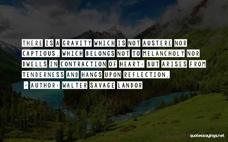 Walter Savage Landor Quotes: There Is A Gravity Which Is Not Austere Nor Captious, Which Belongs Not To Melancholy Nor Dwells In Contraction Of