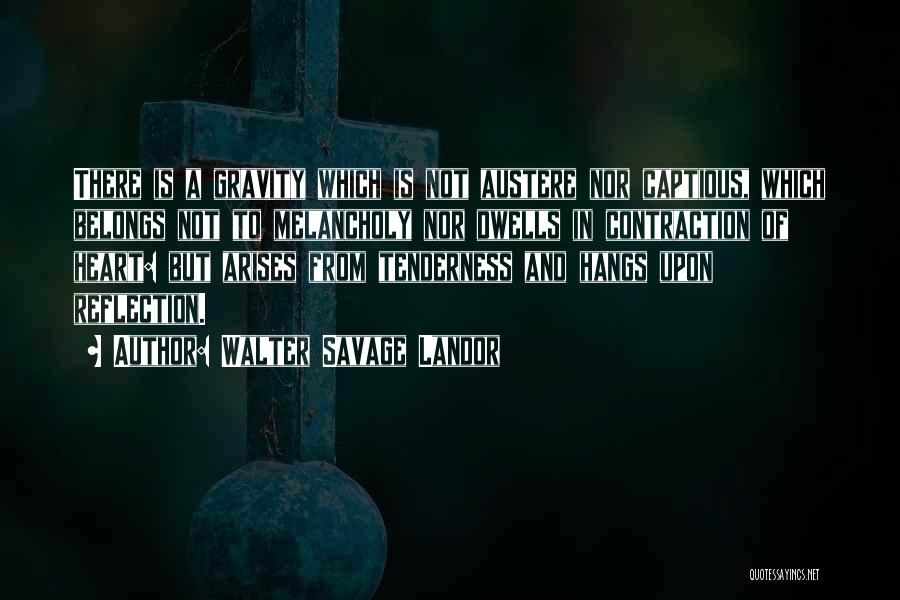 Walter Savage Landor Quotes: There Is A Gravity Which Is Not Austere Nor Captious, Which Belongs Not To Melancholy Nor Dwells In Contraction Of