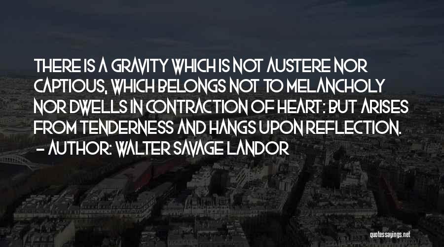 Walter Savage Landor Quotes: There Is A Gravity Which Is Not Austere Nor Captious, Which Belongs Not To Melancholy Nor Dwells In Contraction Of