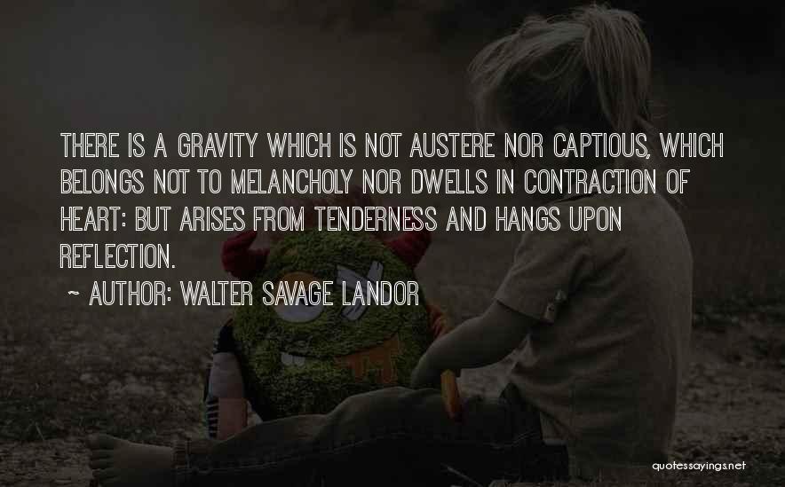 Walter Savage Landor Quotes: There Is A Gravity Which Is Not Austere Nor Captious, Which Belongs Not To Melancholy Nor Dwells In Contraction Of