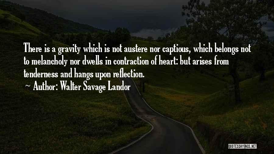 Walter Savage Landor Quotes: There Is A Gravity Which Is Not Austere Nor Captious, Which Belongs Not To Melancholy Nor Dwells In Contraction Of