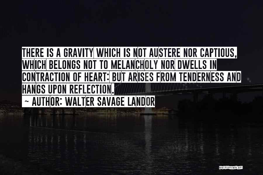 Walter Savage Landor Quotes: There Is A Gravity Which Is Not Austere Nor Captious, Which Belongs Not To Melancholy Nor Dwells In Contraction Of