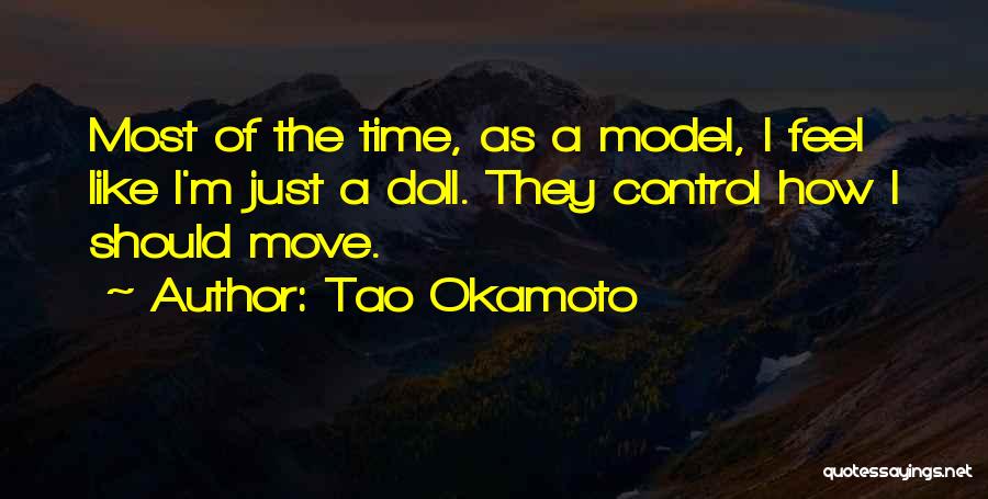 Tao Okamoto Quotes: Most Of The Time, As A Model, I Feel Like I'm Just A Doll. They Control How I Should Move.