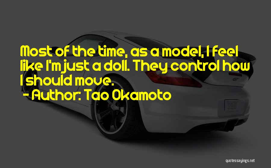 Tao Okamoto Quotes: Most Of The Time, As A Model, I Feel Like I'm Just A Doll. They Control How I Should Move.