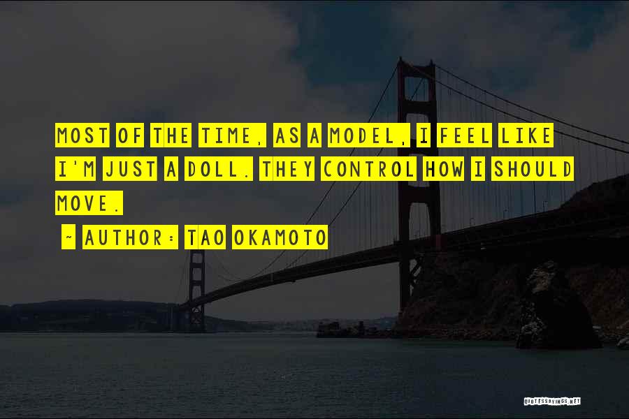 Tao Okamoto Quotes: Most Of The Time, As A Model, I Feel Like I'm Just A Doll. They Control How I Should Move.