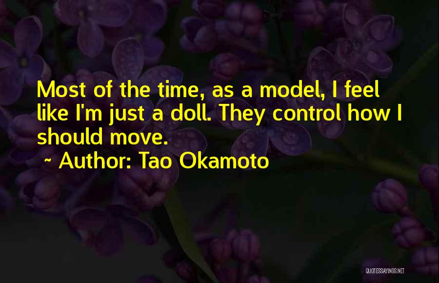 Tao Okamoto Quotes: Most Of The Time, As A Model, I Feel Like I'm Just A Doll. They Control How I Should Move.