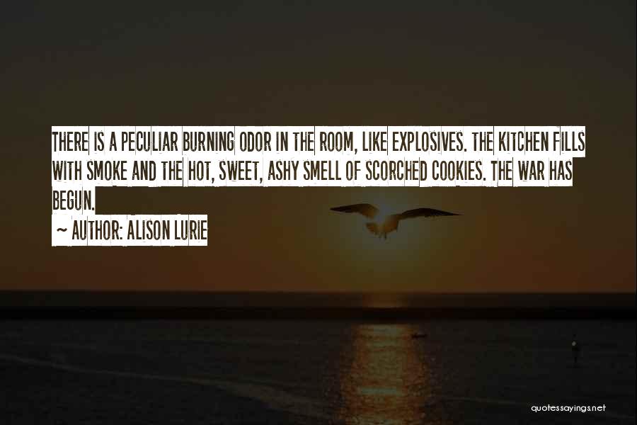 Alison Lurie Quotes: There Is A Peculiar Burning Odor In The Room, Like Explosives. The Kitchen Fills With Smoke And The Hot, Sweet,