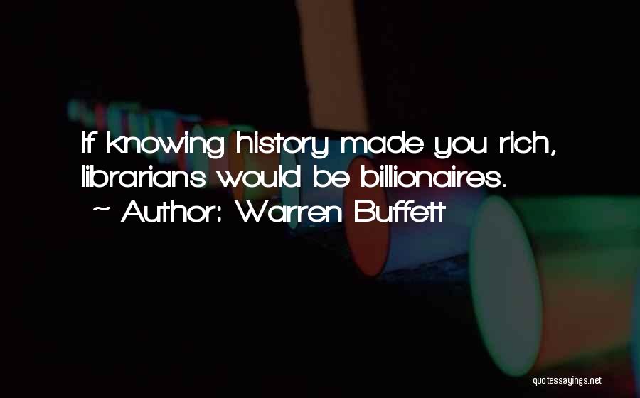 Warren Buffett Quotes: If Knowing History Made You Rich, Librarians Would Be Billionaires.