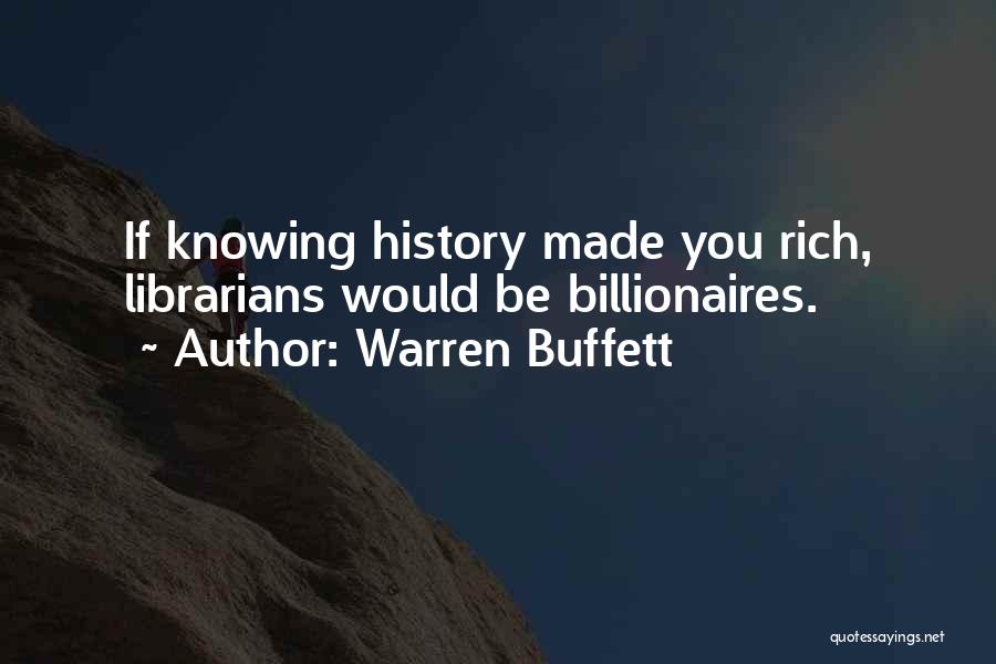 Warren Buffett Quotes: If Knowing History Made You Rich, Librarians Would Be Billionaires.