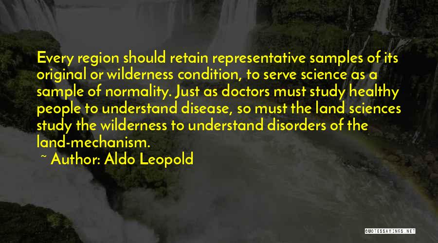 Aldo Leopold Quotes: Every Region Should Retain Representative Samples Of Its Original Or Wilderness Condition, To Serve Science As A Sample Of Normality.