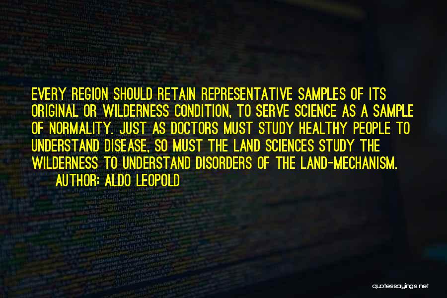 Aldo Leopold Quotes: Every Region Should Retain Representative Samples Of Its Original Or Wilderness Condition, To Serve Science As A Sample Of Normality.