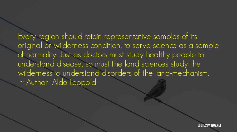 Aldo Leopold Quotes: Every Region Should Retain Representative Samples Of Its Original Or Wilderness Condition, To Serve Science As A Sample Of Normality.